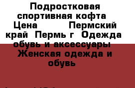 Подростковая спортивная кофта › Цена ­ 300 - Пермский край, Пермь г. Одежда, обувь и аксессуары » Женская одежда и обувь   